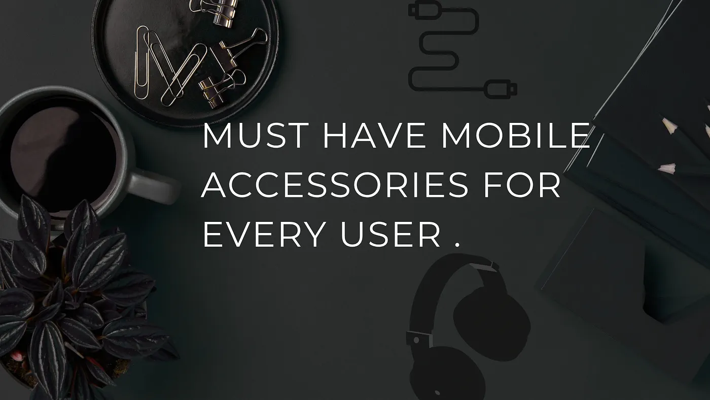 The Must-Have Mobile Accessories for Every User.